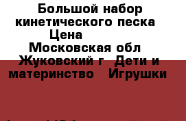 Большой набор кинетического песка › Цена ­ 2 500 - Московская обл., Жуковский г. Дети и материнство » Игрушки   